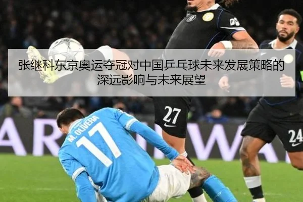 张继科东京奥运夺冠对中国乒乓球未来发展策略的深远影响与未来展望
