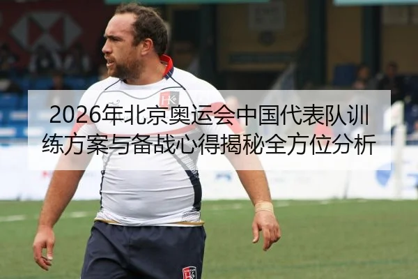 2026年北京奥运会中国代表队训练方案与备战心得揭秘全方位分析