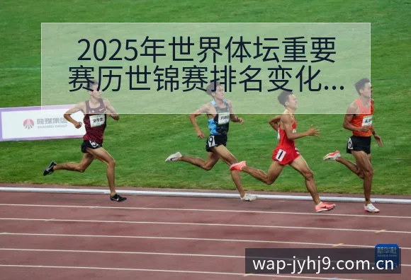 2025年世界体坛重要赛历世锦赛排名变化趋势深度观察 - 九游会